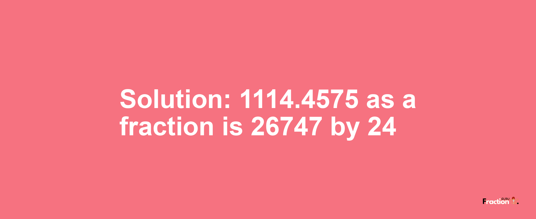 Solution:1114.4575 as a fraction is 26747/24